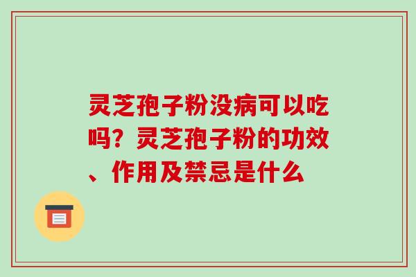 灵芝孢子粉没可以吃吗?灵芝孢子粉的功效、作用及禁忌是什么 灵芝孢子粉没可以吃吗?灵芝孢子粉的功效、作用及禁忌是什么
