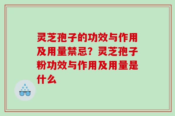 灵芝孢子的功效与作用及用量禁忌？灵芝孢子粉功效与作用及用量是什么