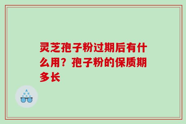 灵芝孢子粉过期后有什么用？孢子粉的保质期多长