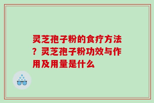 灵芝孢子粉的食疗方法?灵芝孢子粉功效与作用及用量是什么 灵芝孢子粉的食疗方法?灵芝孢子粉功效与作用及用量是什么