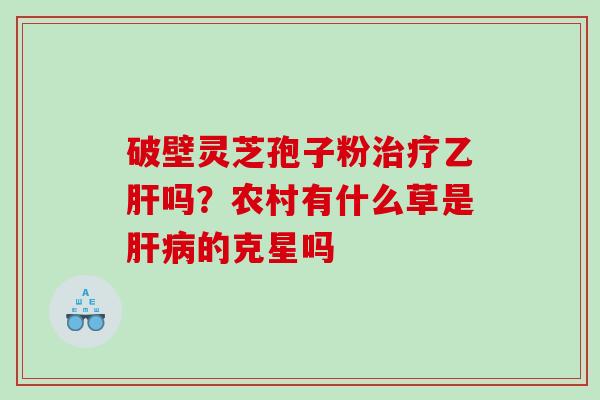 破壁灵芝孢子粉吗？农村有什么草是的克星吗