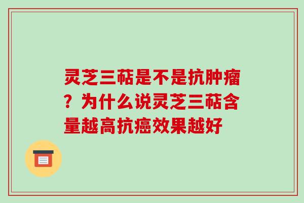 灵芝三萜是不是抗？为什么说灵芝三萜含量越高抗效果越好