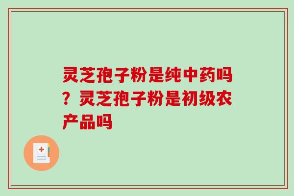 灵芝孢子粉是纯吗？灵芝孢子粉是初级农产品吗