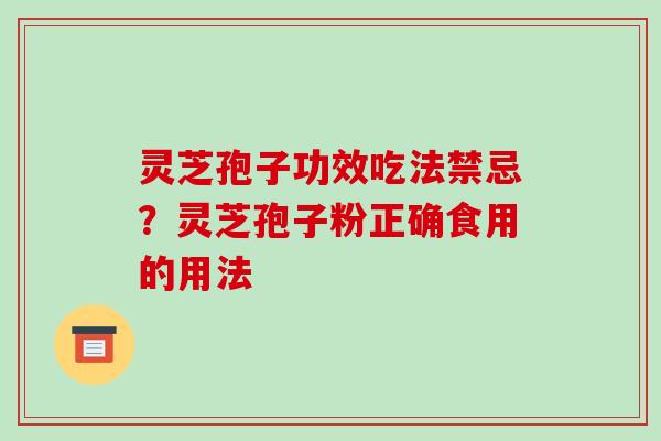灵芝孢子功效吃法禁忌？灵芝孢子粉正确食用的用法