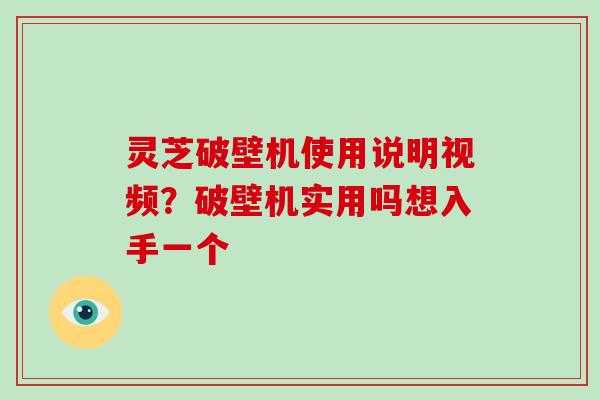 灵芝破壁机使用说明视频?破壁机实用吗想入手一个 灵芝破壁机使用说明视频?破壁机实用吗想入手一个