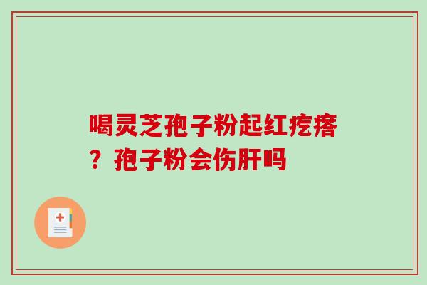 喝灵芝孢子粉起红疙瘩？孢子粉会伤吗