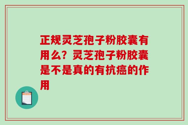 正规灵芝孢子粉胶囊有用么？灵芝孢子粉胶囊是不是真的有抗癌的作用