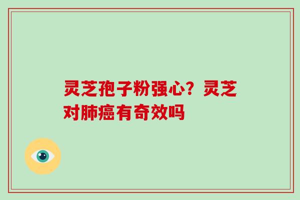 灵芝孢子粉强心？灵芝对有奇效吗