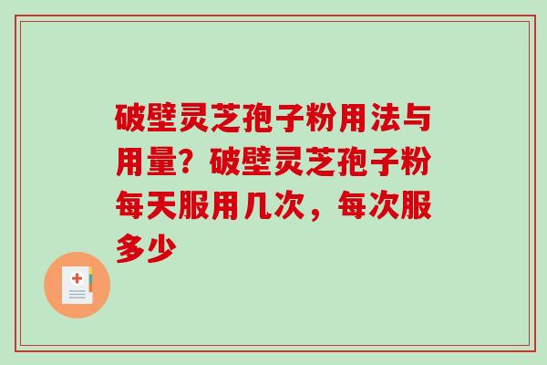 破壁灵芝孢子粉用法与用量？破壁灵芝孢子粉每天服用几次，每次服多少