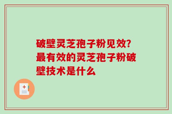 破壁灵芝孢子粉见效？有效的灵芝孢子粉破壁技术是什么