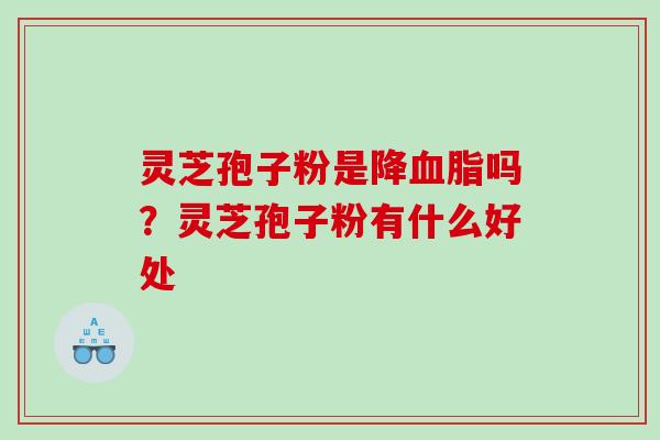 灵芝孢子粉是降吗?灵芝孢子粉有什么好处 灵芝孢子粉是降吗?灵芝孢子粉有什么好处