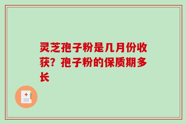 灵芝孢子粉是几月份收获？孢子粉的保质期多长
