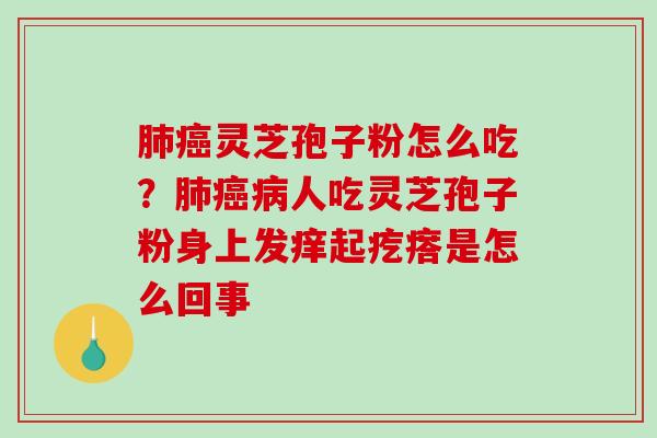 灵芝孢子粉怎么吃?人吃灵芝孢子粉身上发痒起疙瘩是怎么回事 灵芝孢子粉怎么吃?人吃灵芝孢子粉身上发痒起疙瘩是怎么回事