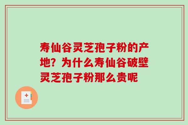寿仙谷灵芝孢子粉的产地?为什么寿仙谷破壁灵芝孢子粉那么贵呢 寿仙谷灵芝孢子粉的产地?为什么寿仙谷破壁灵芝孢子粉那么贵呢
