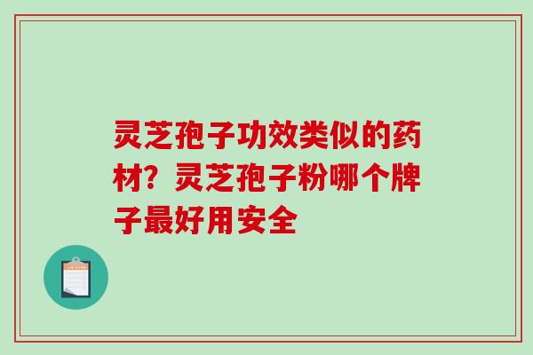 灵芝孢子功效类似的药材？灵芝孢子粉哪个牌子好用安全