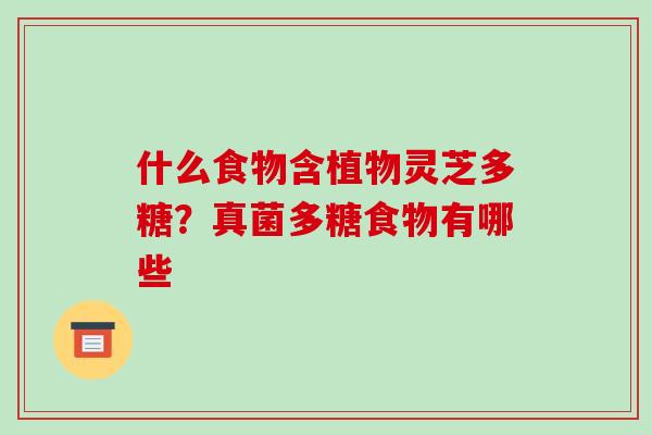 什么食物含植物灵芝多糖？真菌多糖食物有哪些