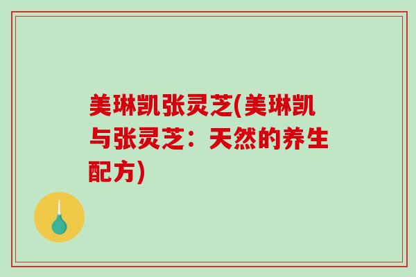 美琳凯张灵芝(美琳凯与张灵芝：天然的养生配方)