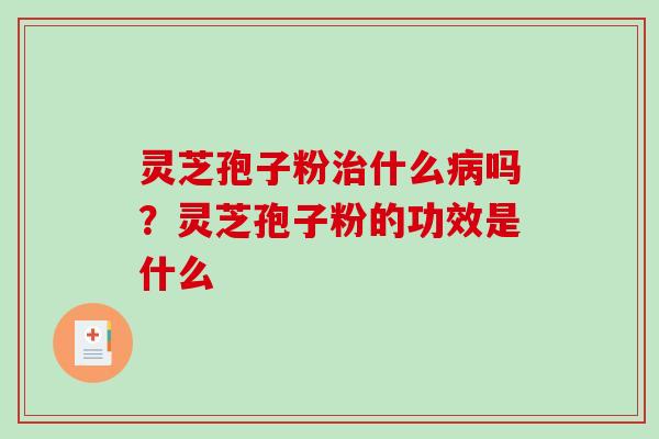 灵芝孢子粉什么吗？灵芝孢子粉的功效是什么