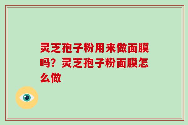 灵芝孢子粉用来做面膜吗？灵芝孢子粉面膜怎么做