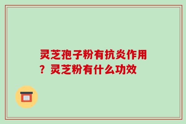 灵芝孢子粉有作用?灵芝粉有什么功效 灵芝孢子粉有作用?灵芝粉有什么功效