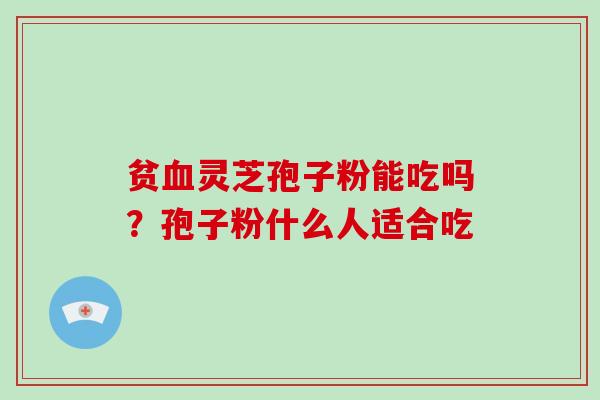贫灵芝孢子粉能吃吗？孢子粉什么人适合吃
