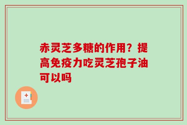 赤灵芝多糖的作用？提高免疫力吃灵芝孢子油可以吗