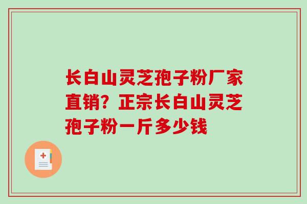 长白山灵芝孢子粉厂家直销？正宗长白山灵芝孢子粉一斤多少钱