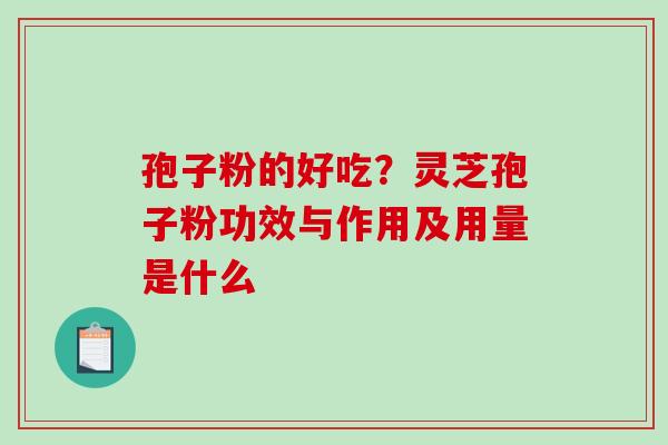 孢子粉的好吃？灵芝孢子粉功效与作用及用量是什么