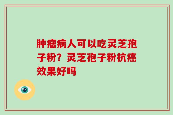 人可以吃灵芝孢子粉？灵芝孢子粉抗效果好吗