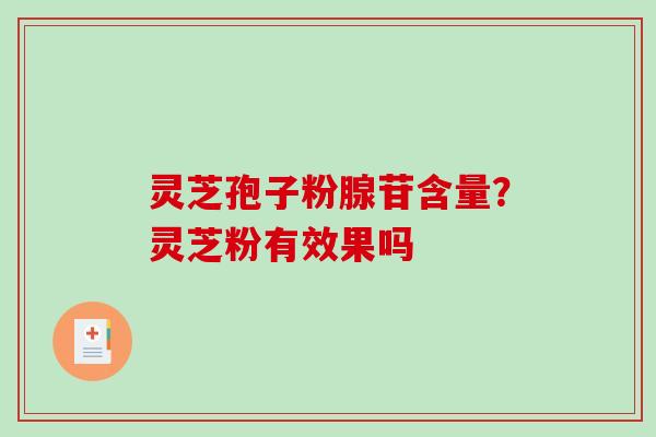 灵芝孢子粉腺苷含量？灵芝粉有效果吗