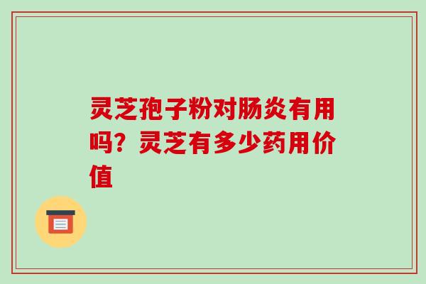 灵芝孢子粉对有用吗？灵芝有多少药用价值