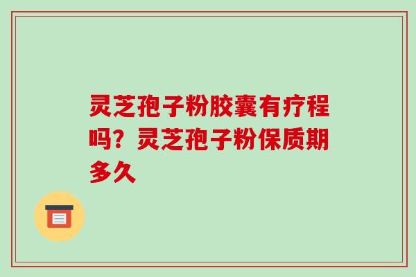 灵芝孢子粉胶囊有疗程吗？灵芝孢子粉保质期多久