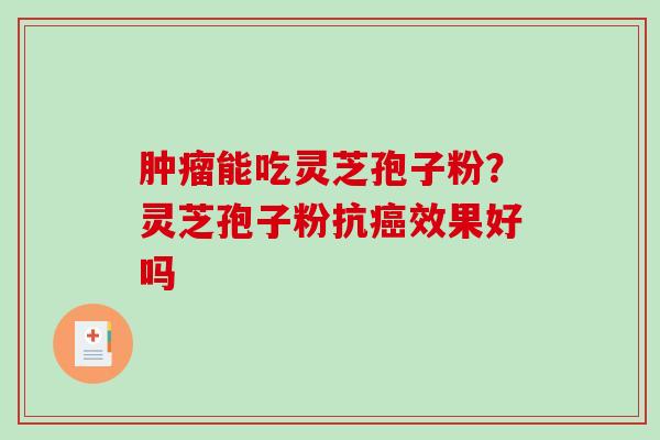 能吃灵芝孢子粉?灵芝孢子粉抗效果好吗 能吃灵芝孢子粉?灵芝孢子粉抗效果好吗