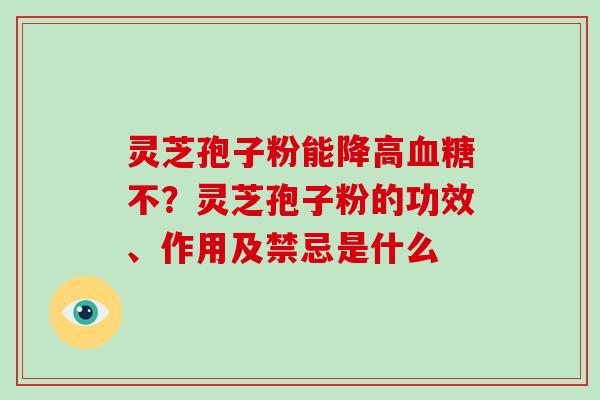 灵芝孢子粉能降高不？灵芝孢子粉的功效、作用及禁忌是什么