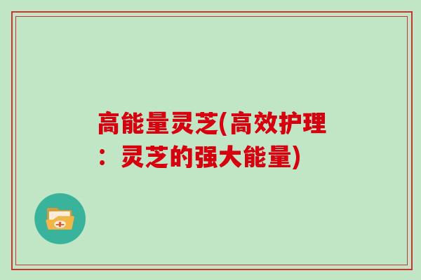 高能量灵芝(高效护理：灵芝的强大能量)