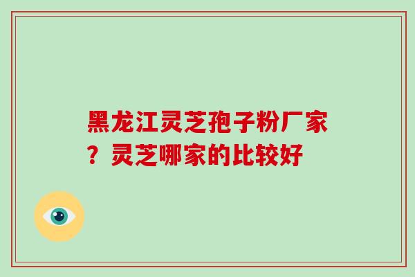 黑龙江灵芝孢子粉厂家?灵芝哪家的比较好 黑龙江灵芝孢子粉厂家?灵芝哪家的比较好
