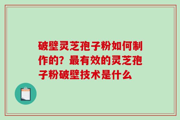 破壁灵芝孢子粉如何制作的？有效的灵芝孢子粉破壁技术是什么