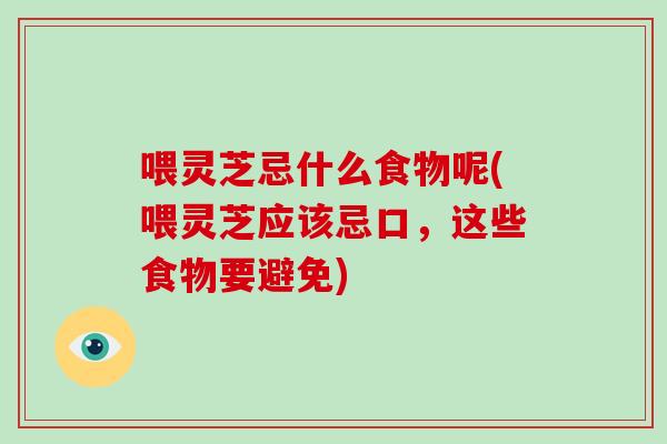 喂灵芝忌什么食物呢(喂灵芝应该忌口，这些食物要避免)