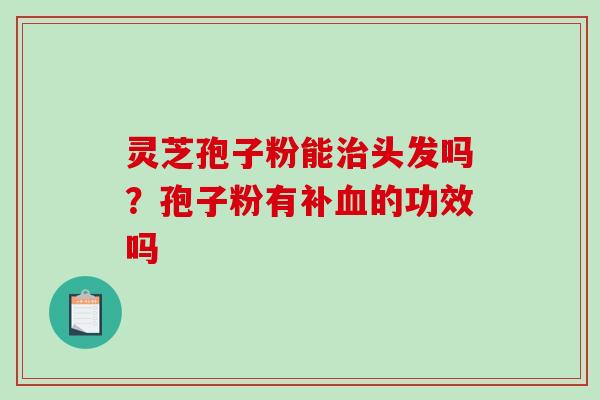 灵芝孢子粉能头发吗？孢子粉有补的功效吗