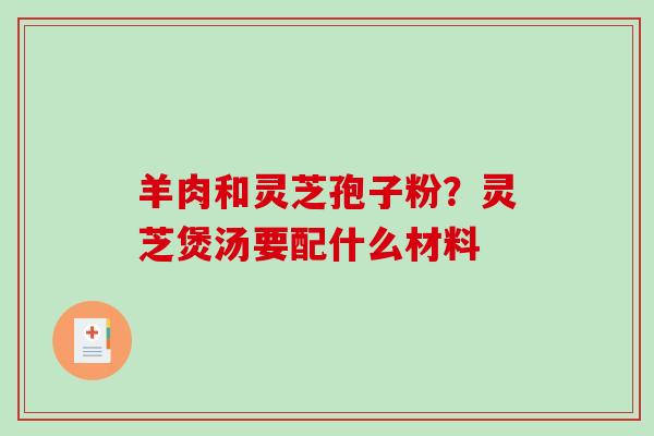 羊肉和灵芝孢子粉？灵芝煲汤要配什么材料
