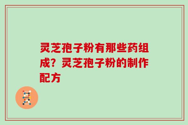 灵芝孢子粉有那些药组成？灵芝孢子粉的制作配方