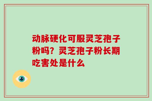 可服灵芝孢子粉吗？灵芝孢子粉长期吃害处是什么