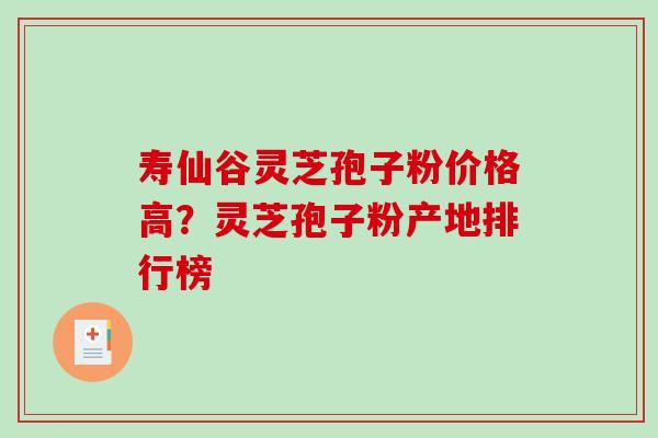 寿仙谷灵芝孢子粉价格高？灵芝孢子粉产地排行榜