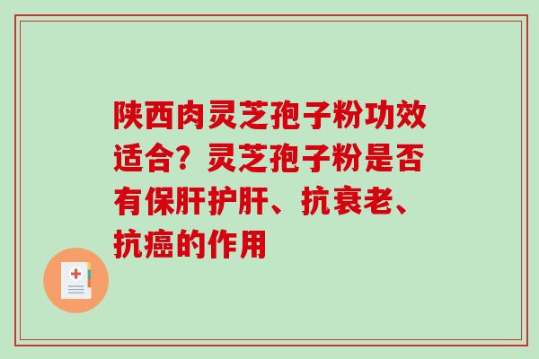 陕西肉灵芝孢子粉功效适合?灵芝孢子粉是否有、抗、抗的作用 陕西肉灵芝孢子粉功效适合?灵芝孢子粉是否有、抗、抗的作用