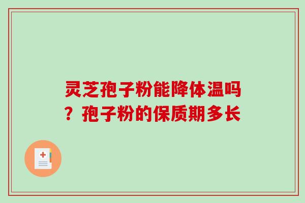 灵芝孢子粉能降体温吗?孢子粉的保质期多长 灵芝孢子粉能降体温吗?孢子粉的保质期多长