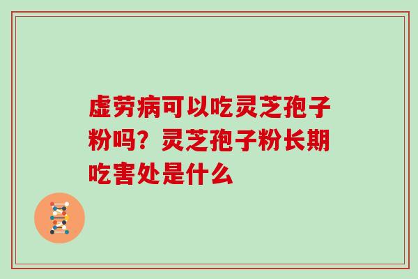 虚劳可以吃灵芝孢子粉吗？灵芝孢子粉长期吃害处是什么