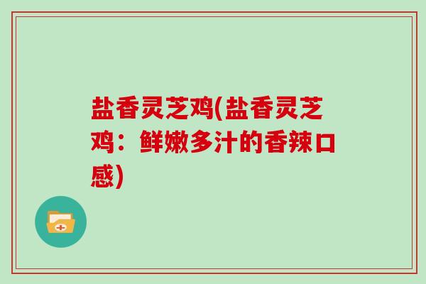 盐香灵芝鸡(盐香灵芝鸡:鲜嫩多汁的香辣口感) 盐香灵芝鸡(盐香灵芝鸡:鲜嫩多汁的香辣口感)