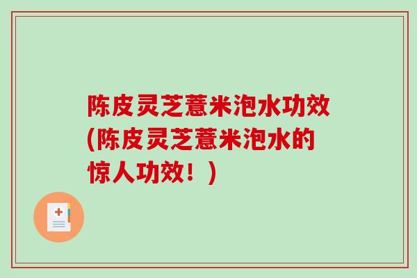 陈皮灵芝薏米泡水功效(陈皮灵芝薏米泡水的惊人功效！)