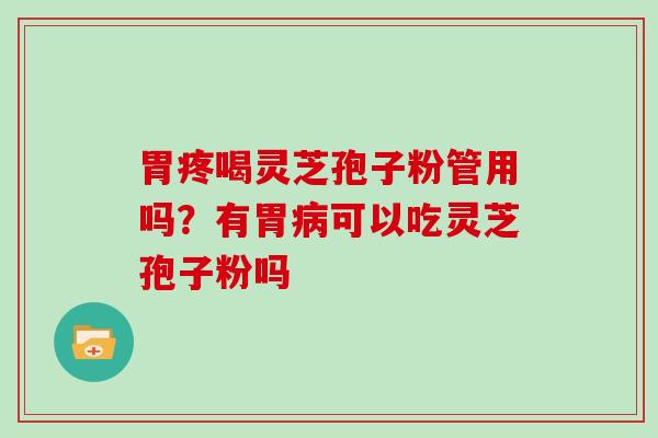 胃疼喝灵芝孢子粉管用吗？有胃可以吃灵芝孢子粉吗