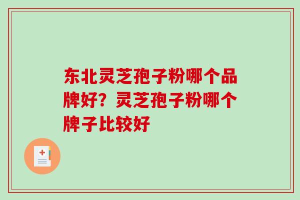东北灵芝孢子粉哪个品牌好？灵芝孢子粉哪个牌子比较好